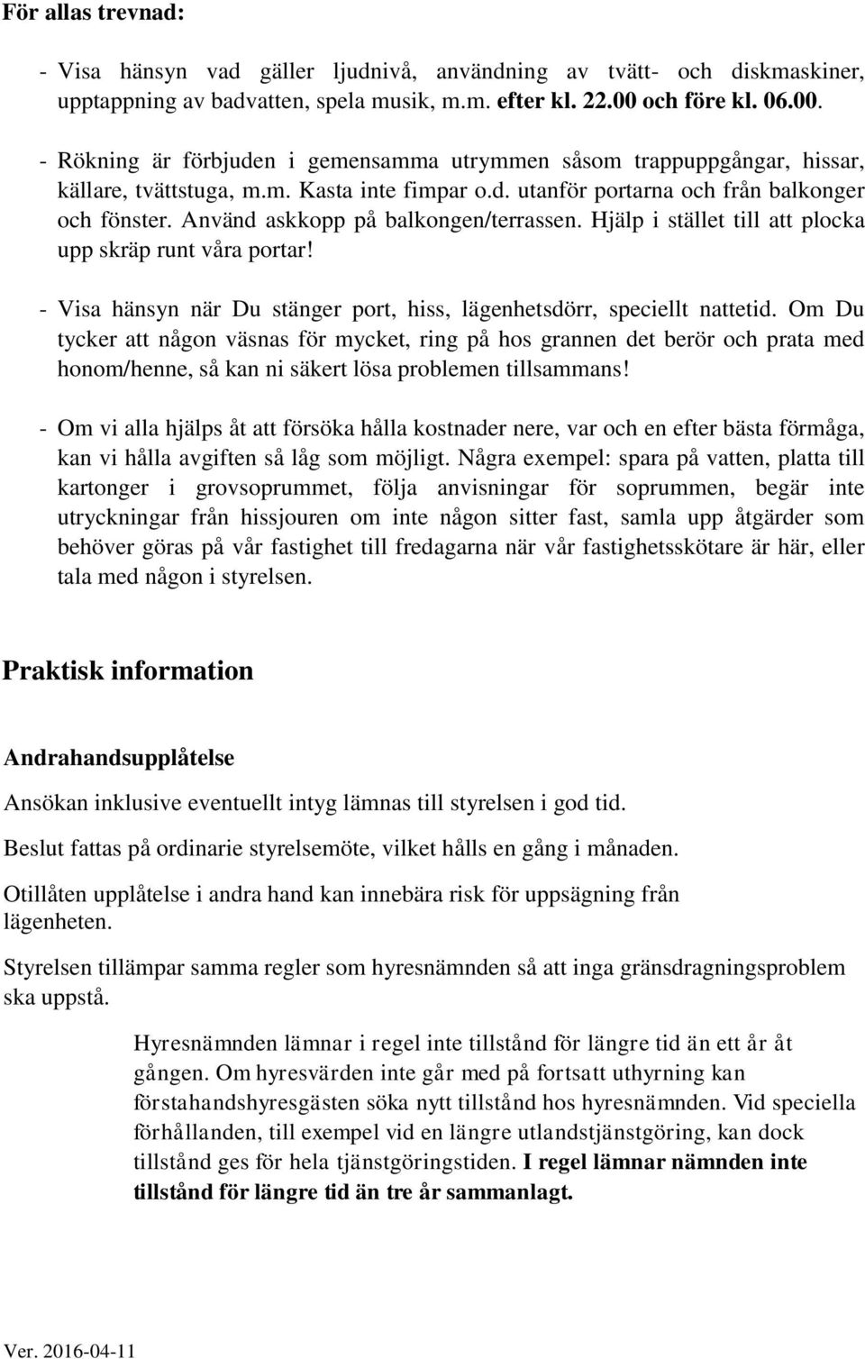 Använd askkopp på balkongen/terrassen. Hjälp i stället till att plocka upp skräp runt våra portar! - Visa hänsyn när Du stänger port, hiss, lägenhetsdörr, speciellt nattetid.