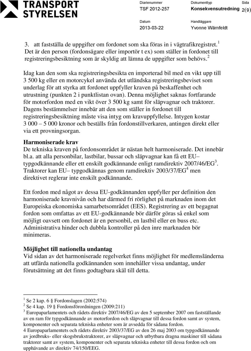 2 Idag kan den som ska registreringsbesikta en importerad bil med en vikt upp till 3 500 kg eller en motorcykel använda det utländska registreringsbeviset som underlag för att styrka att fordonet