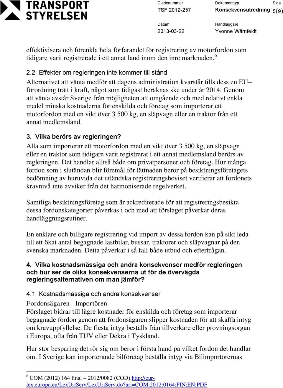 2014. Genom att vänta avstår Sverige från möjligheten att omgående och med relativt enkla medel minska kostnaderna för enskilda och företag som importerar ett motorfordon med en vikt över 3 500 kg,