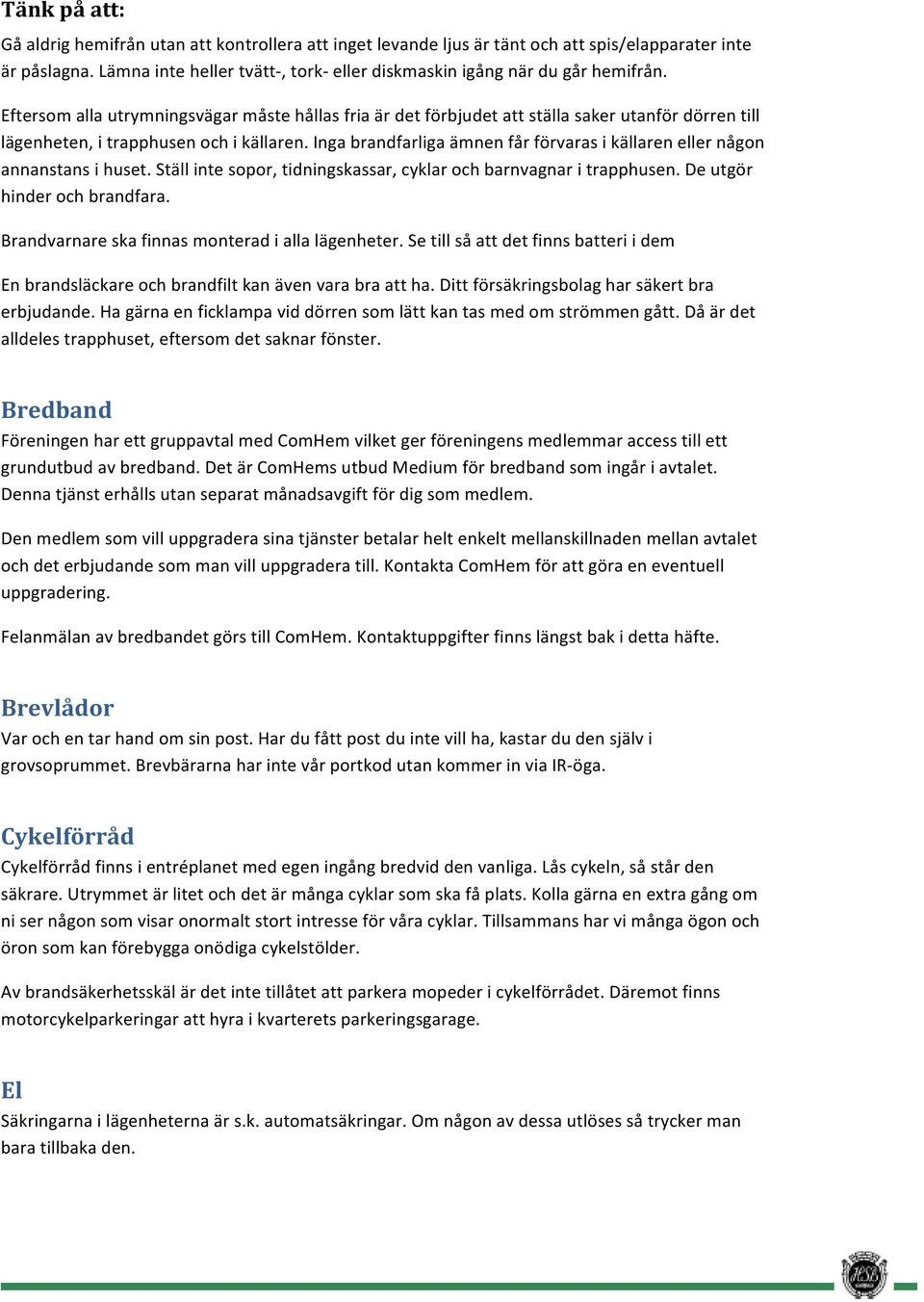 Eftersom alla utrymningsvägar måste hållas fria är det förbjudet att ställa saker utanför dörren till lägenheten, i trapphusen och i källaren.