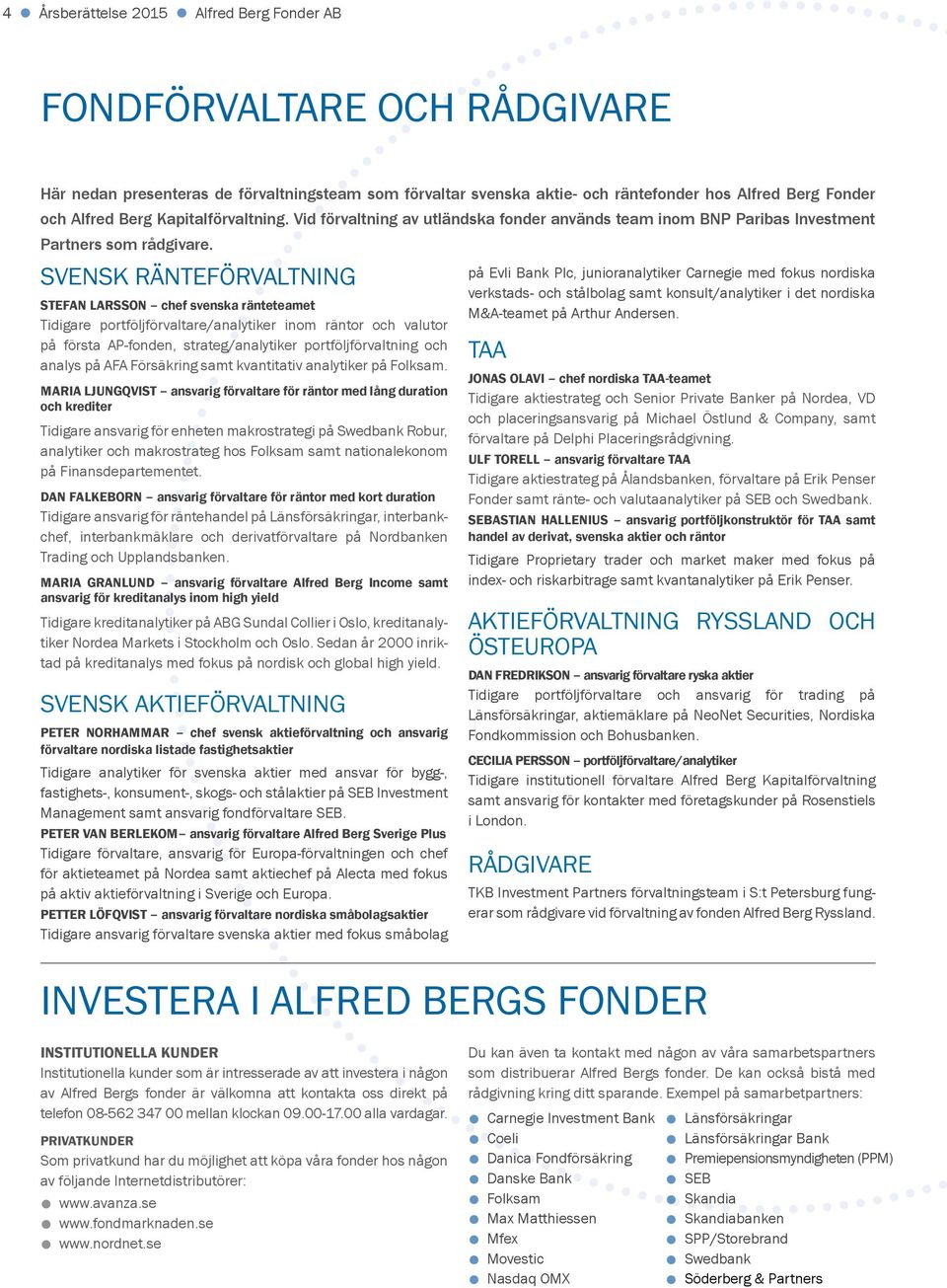 SVENSK RÄNTEFÖRVALTNING STEFAN LARSSON chef svenska ränteteamet Tidigare portföljförvaltare/analytiker inom räntor och valutor på första AP-fonden, strateg/analytiker portföljförvaltning och analys