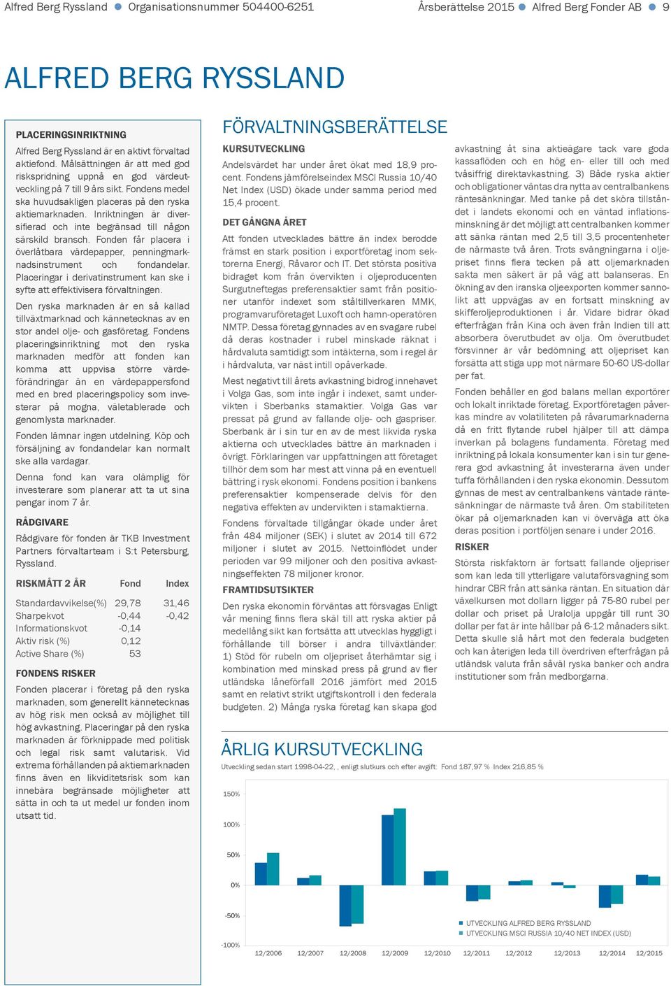 Inriktningen är diversifierad och inte begränsad till någon särskild bransch. Fonden får placera i överlåtbara värdepapper, penningmarknadsinstrument och fondandelar.