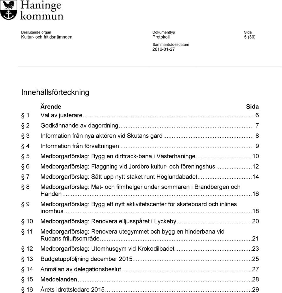 ..12 7 Medborgarförslag: Sätt upp nytt staket runt Höglundabadet...14 8 Medborgarförslag: Mat- och filmhelger under sommaren i Brandbergen och Handen.