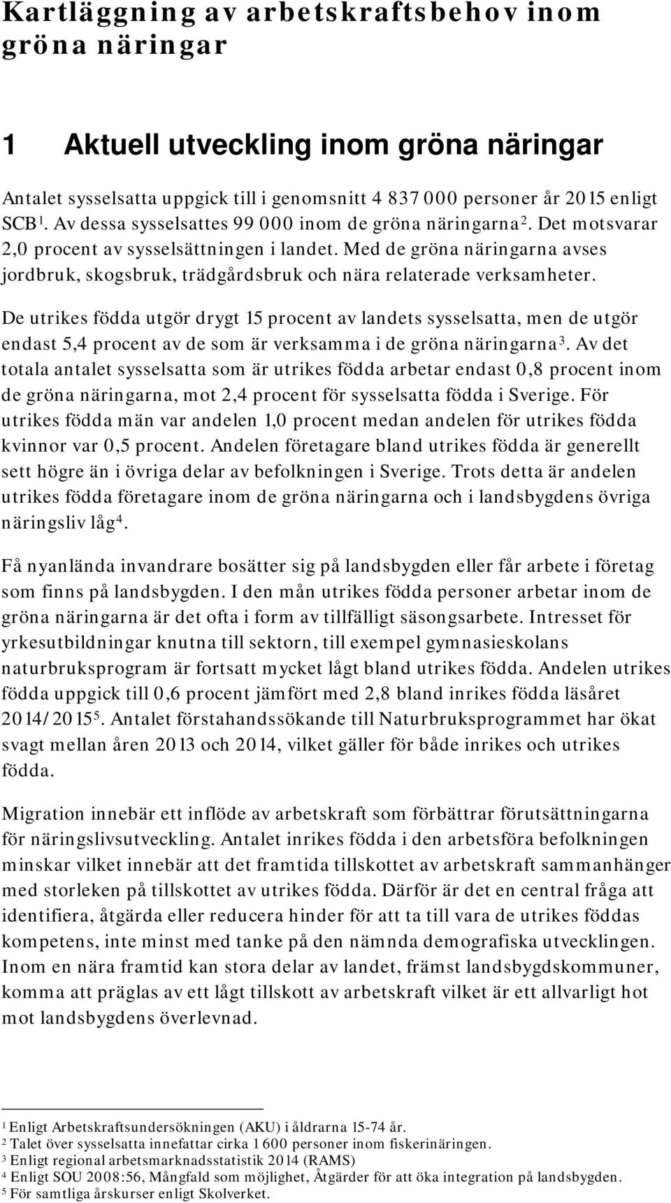 Med de gröna näringarna avses jordbruk, skogsbruk, trädgårdsbruk och nära relaterade verksamheter.