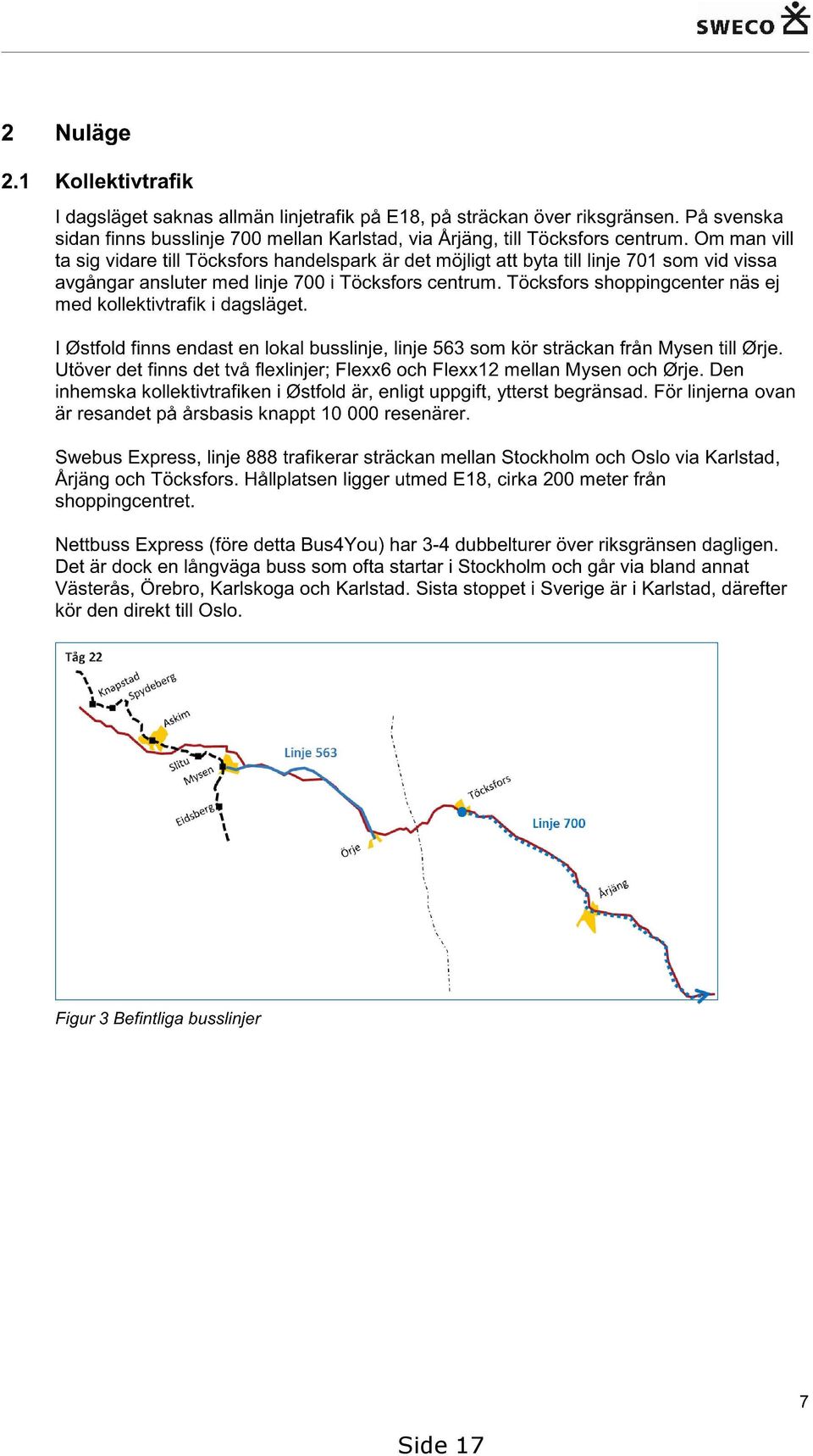 Töcksfors shoppingcenter näs ej med kollektivtrafik i dagsläget. I Østfold finns endast en lokal busslinje, linje 563 som kör sträckan från Mysen till Ørje.