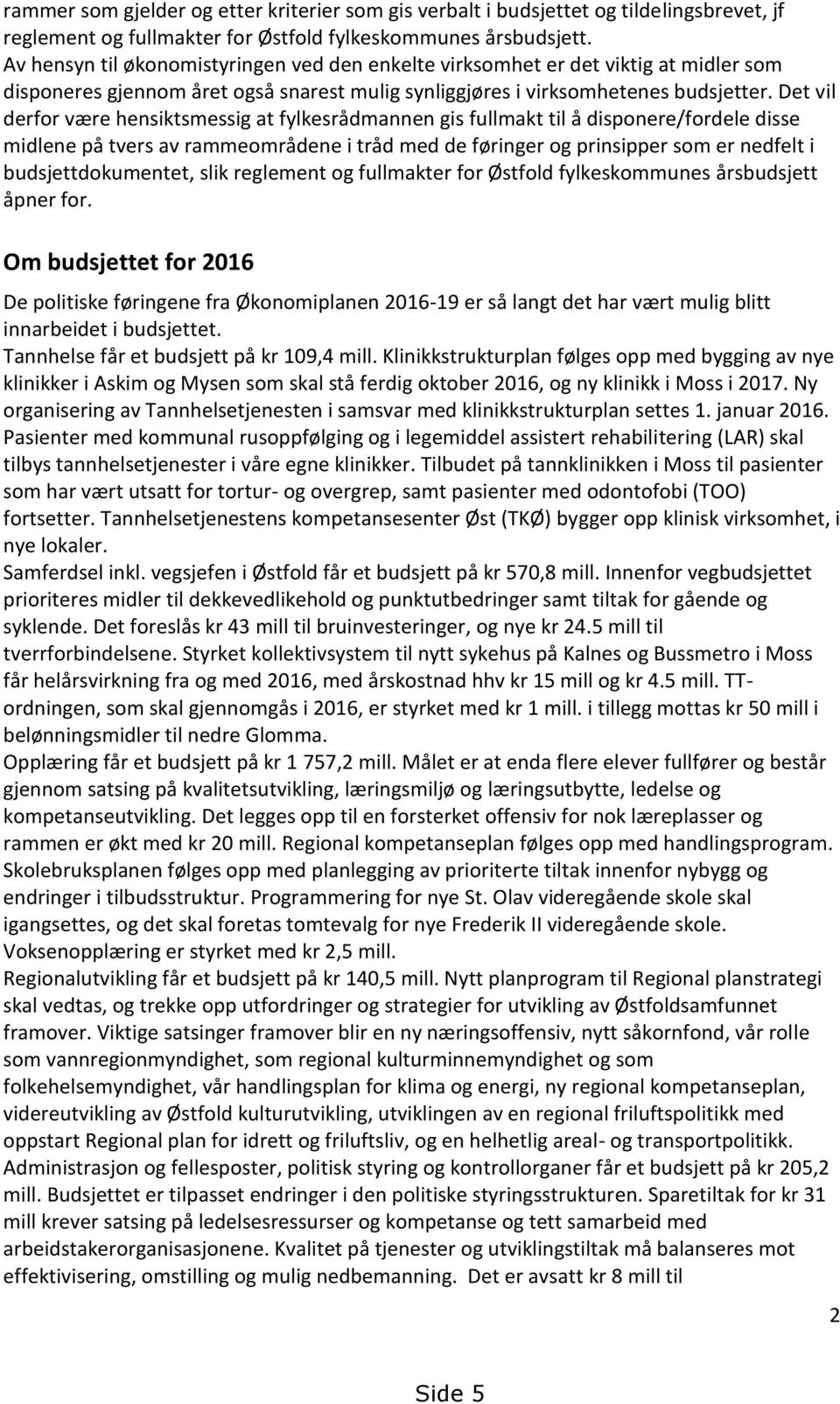 Det vil derfor være hensiktsmessig at fylkesrådmannen gis fullmakt til å disponere/fordele disse midlene på tvers av rammeområdene i tråd med de føringer og prinsipper som er nedfelt i
