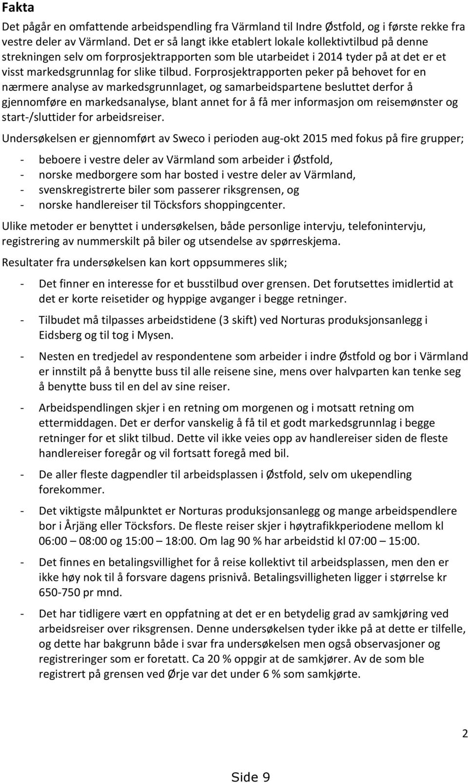 Forprosjektrapporten peker på behovet for en nærmere analyse av markedsgrunnlaget, og samarbeidspartene besluttet derfor å gjennomføre en markedsanalyse, blant annet for å få mer informasjon om