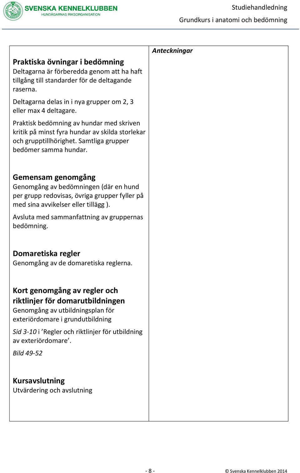 Anteckningar Gemensam genomgång Genomgång av bedömningen (där en hund per grupp redovisas, övriga grupper fyller på med sina avvikelser eller tillägg ).