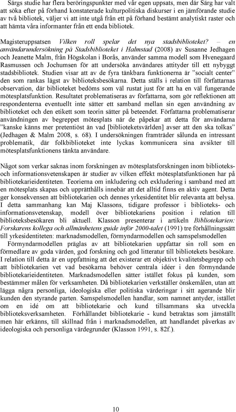 en användarundersökning på Stadsbiblioteket i Halmstad (2008) av Susanne Jedhagen och Jeanette Malm, från Högskolan i Borås, använder samma modell som Hvenegaard Rasmussen och Jochumsen för att