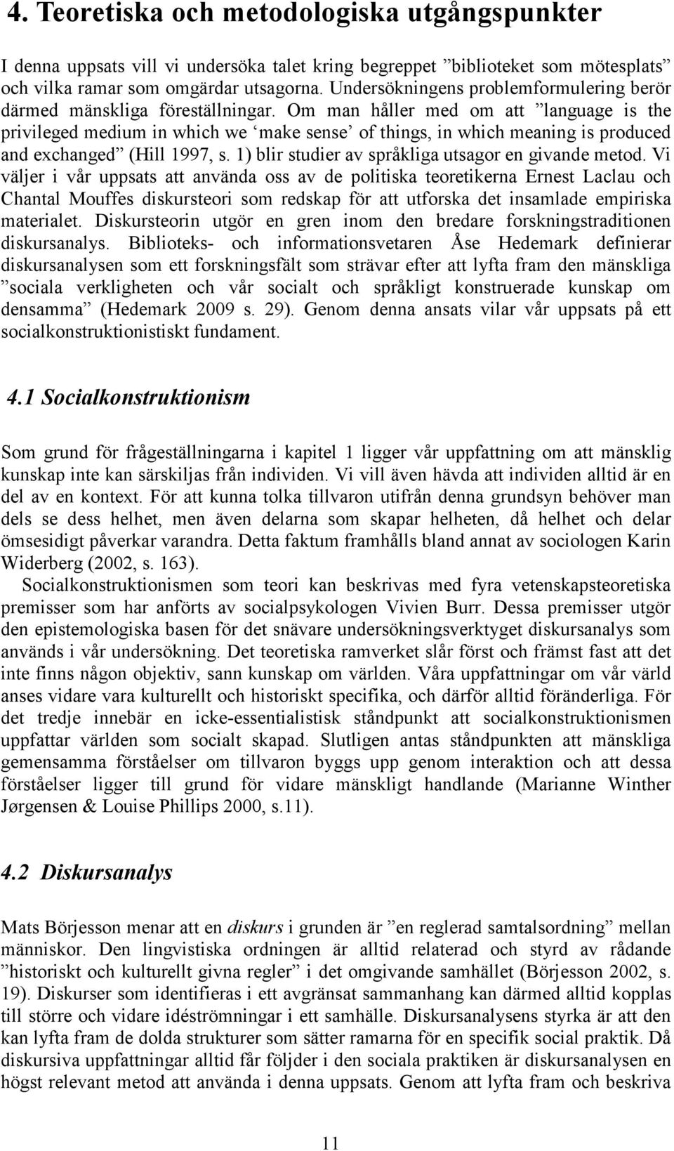 Om man håller med om att language is the privileged medium in which we make sense of things, in which meaning is produced and exchanged (Hill 1997, s.