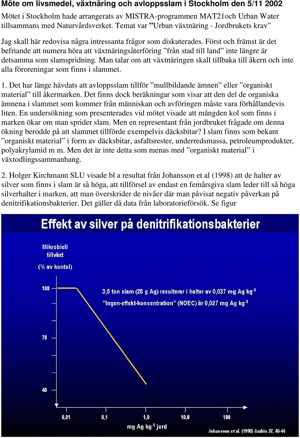 Först och främst är det befriande att numera höra att växtnäringsåterföring från stad till land inte längre är detsamma som slamspridning.