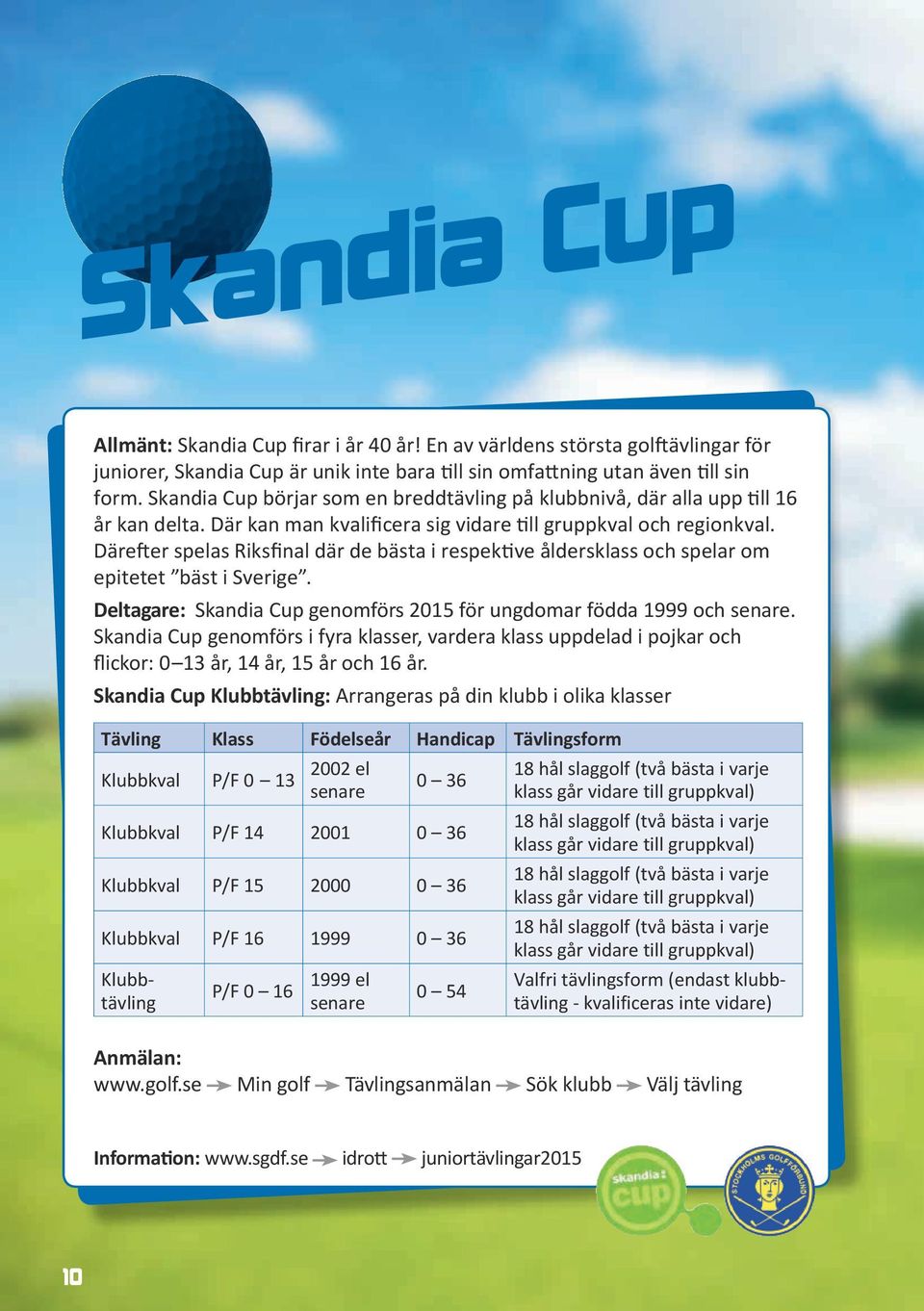Därefter spelas Riksfinal där de bästa i respektive åldersklass och spelar om epitetet bäst i Sverige. Deltagare: Skandia Cup genomförs 2015 för ungdomar födda 1999 och senare.
