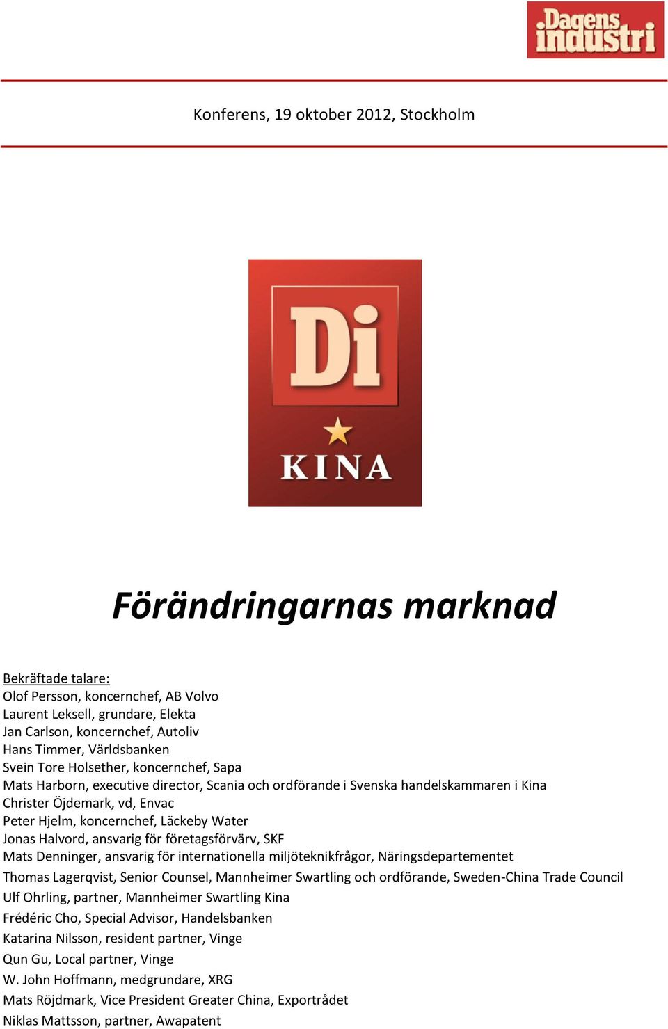 Läckeby Water Jonas Halvord, ansvarig för företagsförvärv, SKF Mats Denninger, ansvarig för internationella miljöteknikfrågor, Näringsdepartementet Thomas Lagerqvist, Senior Counsel, Mannheimer