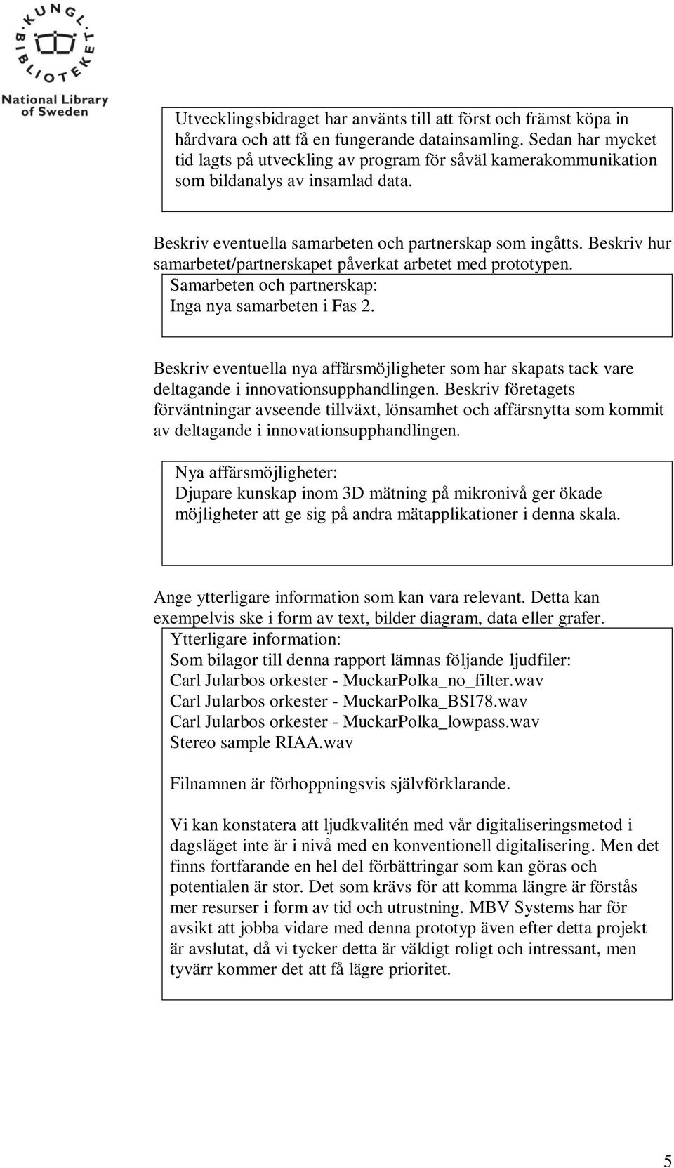 Beskriv hur samarbetet/partnerskapet påverkat arbetet med prototypen. Samarbeten och partnerskap: Inga nya samarbeten i Fas 2.