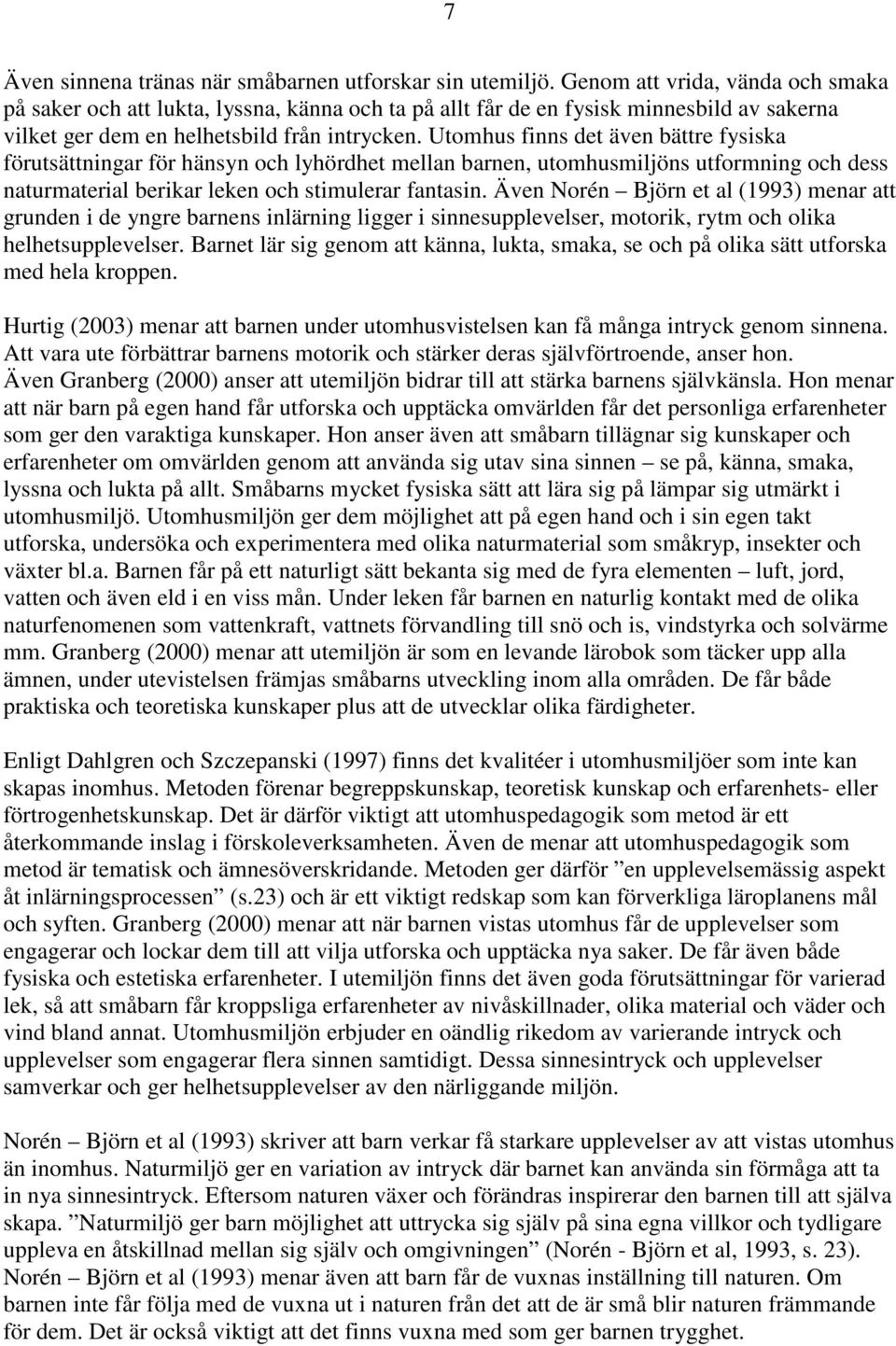 Utomhus finns det även bättre fysiska förutsättningar för hänsyn och lyhördhet mellan barnen, utomhusmiljöns utformning och dess naturmaterial berikar leken och stimulerar fantasin.