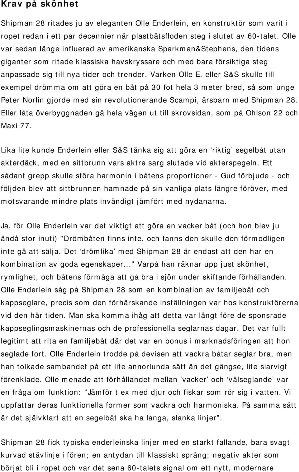 Varken Olle E. eller S&S skulle till exempel drömma om att göra en båt på 30 fot hela 3 meter bred, så som unge Peter Norlin gjorde med sin revolutionerande Scampi, årsbarn med Shipman 28.