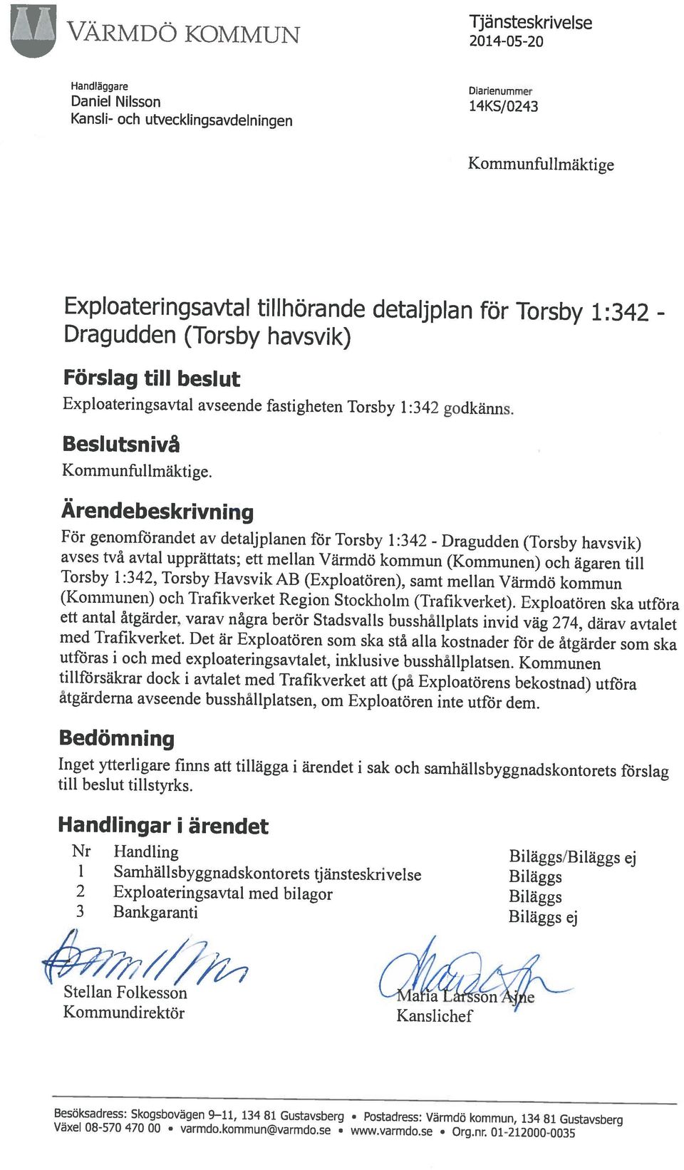 Bankgaranti Biläggs ej 2 Exploateringsavtal med bilagor Biläggs 1 Samhällsbyggnadskontorets tj änsteskrivelse Biläggs Nr Handling Biläggs/Biläggs ej till beslut tillstyrks.