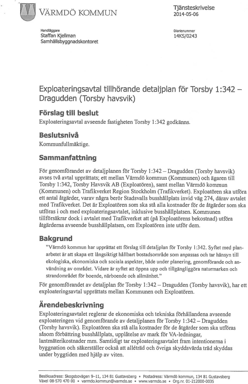 havsvik) Förslag till beslut Exploateringsavtal avseende fastigheten Torsby 1:342 godkänns. Beslutsnivå Kommunfullmäktige.