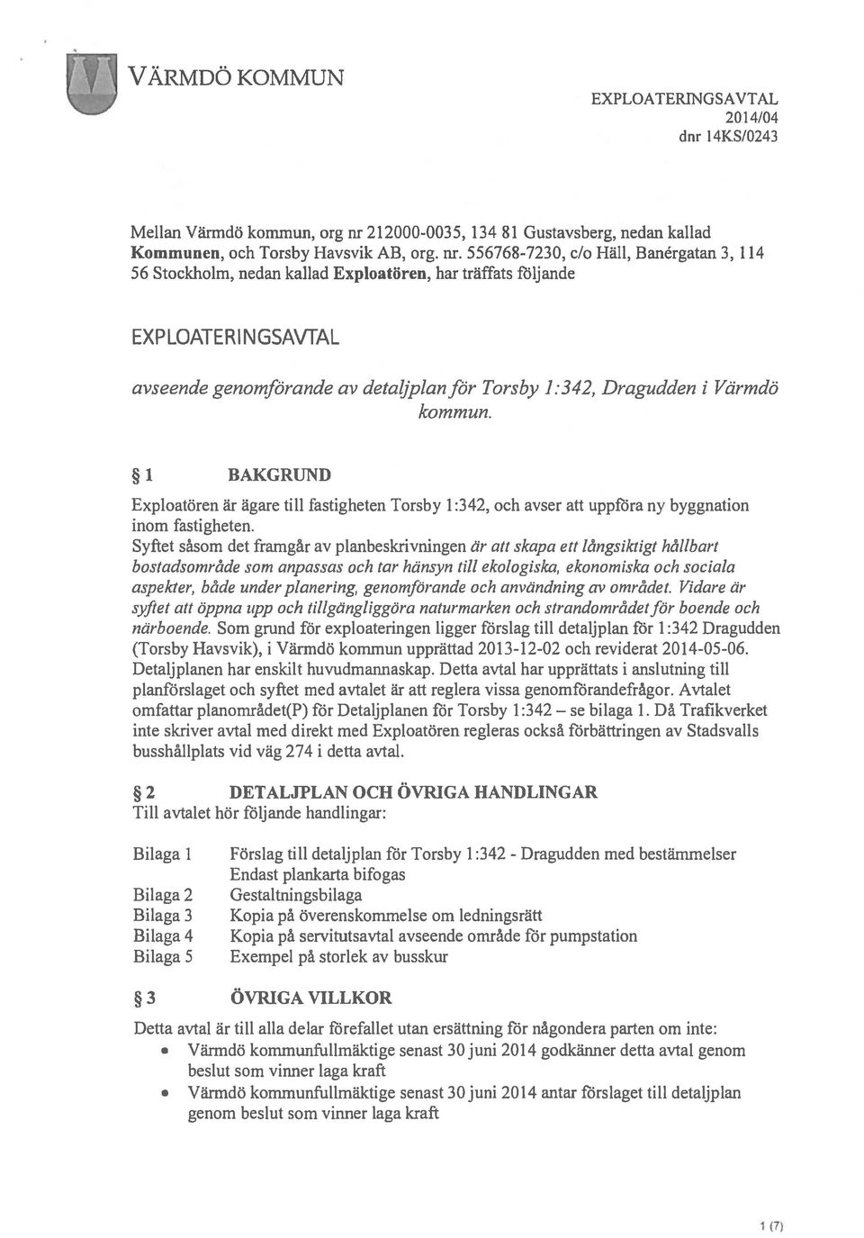 556768-723 0, do Häll, Banérgatan 3, 114 56 Stockholm, nedan kallad Exploatören, har träffats fdljande EXPLOATERINGSAVTAL avseende genomförande av detaljplan för Torsby 1:342, Dragudden i Värmdö