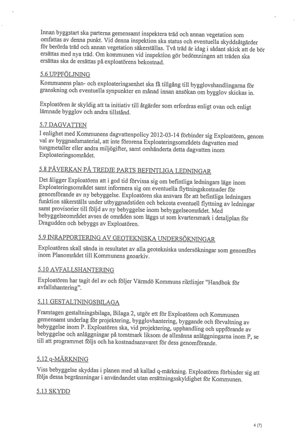 Exploatören är skyldig att ta initiativ till åtgärder som erfordras enligt ovan och enligt lämnade bygglov och andra tillstånd. 5.6 UPPFÖLJNING 4 (7) 5.