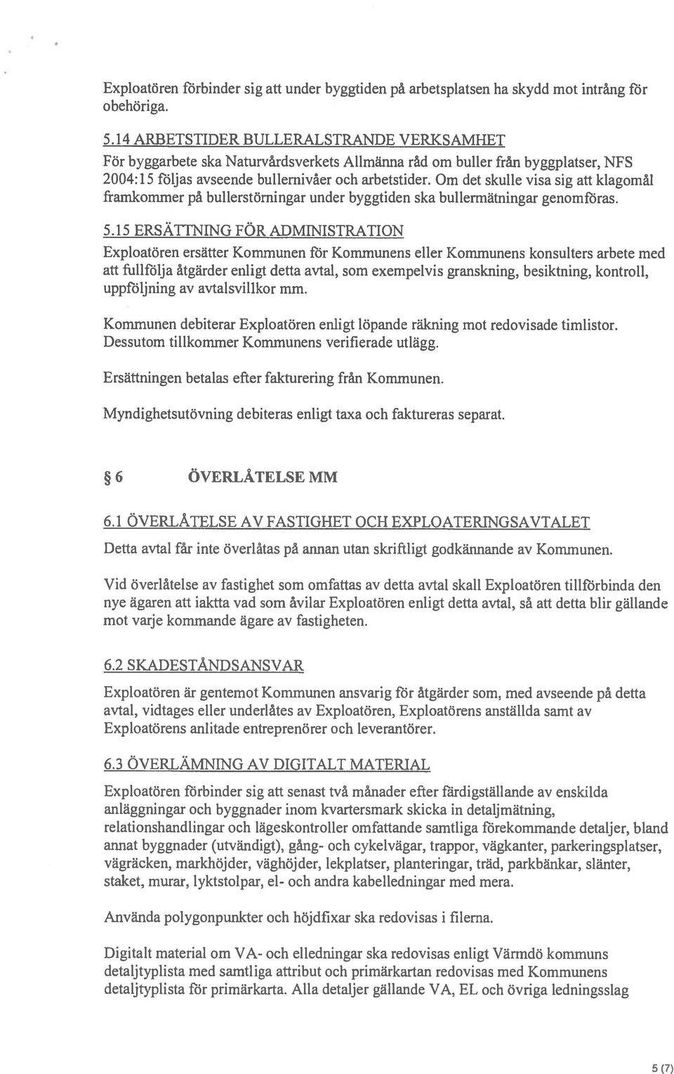 Om det skulle visa sig att klagomål framkommer på bullerstömingar under byggtiden ska bullermätningar genomföras. 5.