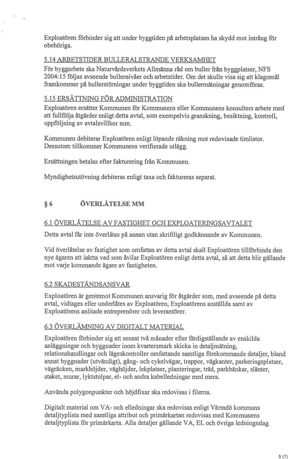 Om det skulle visa sig att klagomål framkommer på bullerstömingar under byggtiden ska bullermätningar genomföras. 5.