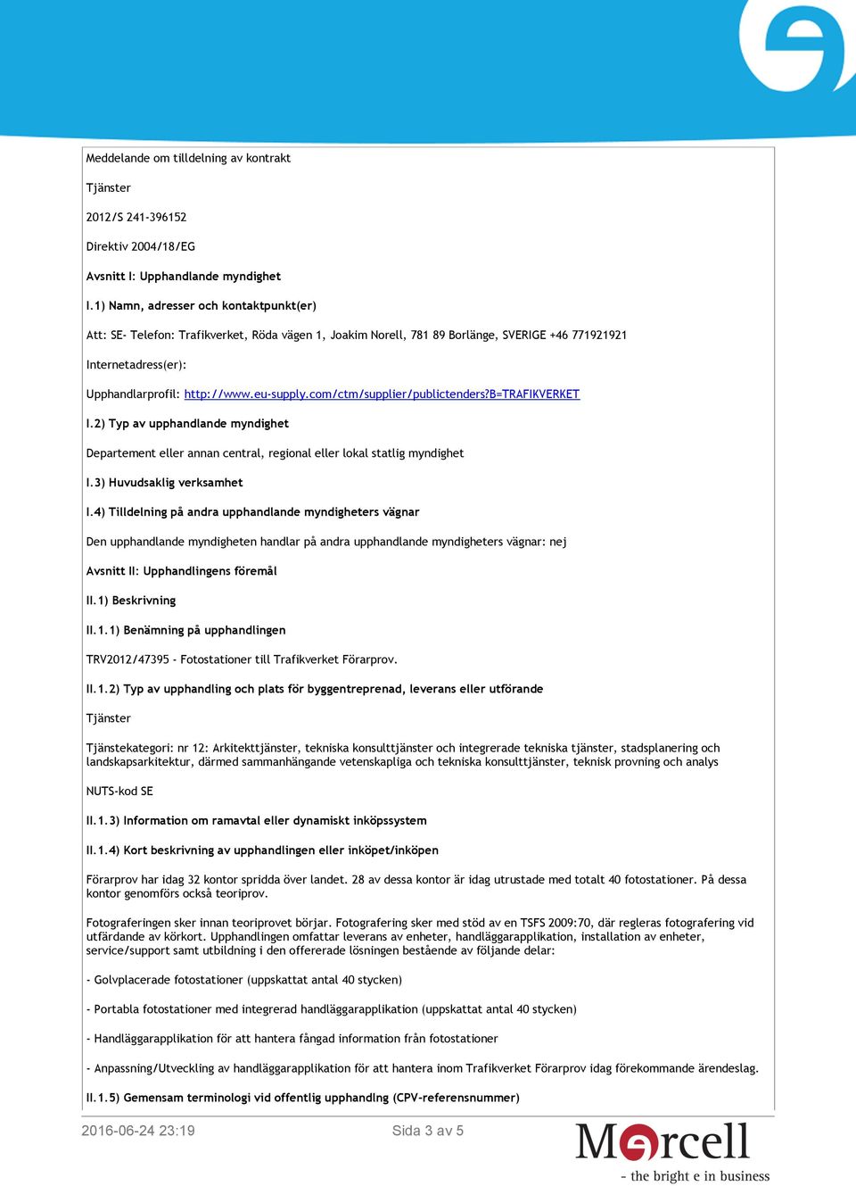 com/ctm/supplier/publictenders?b=trafikverket I.2) Typ av upphandlande myndighet Departement eller annan central, regional eller lokal statlig myndighet I.3) Huvudsaklig verksamhet I.