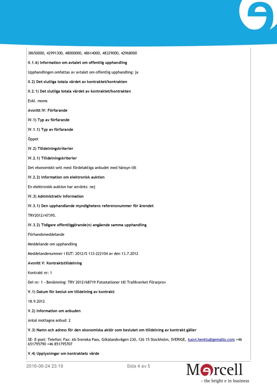 2) Tilldelningskriterier IV.2.1) Tilldelningskriterier Det ekonomiskt sett mest fördelaktiga anbudet med hänsyn till IV.2.2) Information om elektronisk auktion En elektronisk auktion har använts: nej IV.