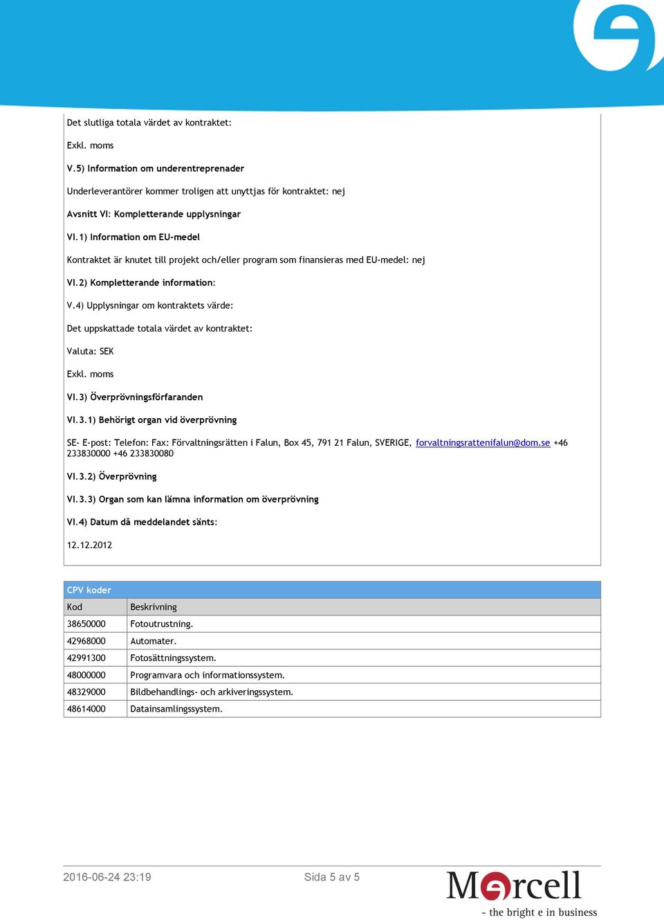 4) Upplysningar om kontraktets värde: Det uppskattade totala värdet av kontraktet: Valuta: SEK VI.3)