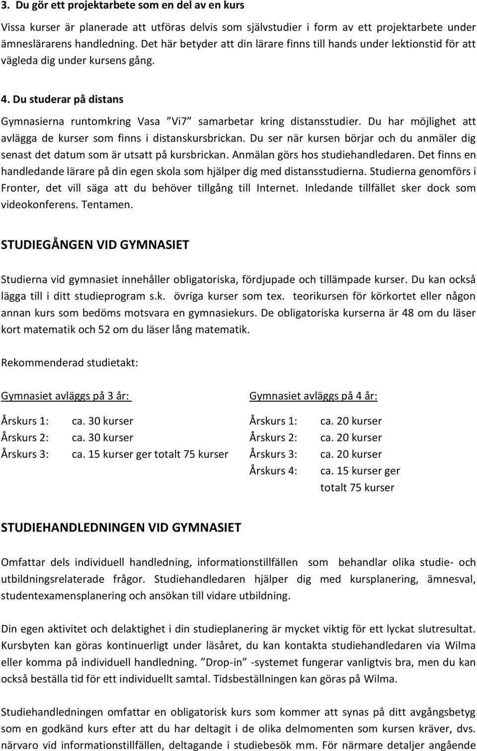 Du har möjlighet att avlägga de kurser som finns i distanskursbrickan. Du ser när kursen börjar och du anmäler dig senast det datum som är utsatt på kursbrickan. Anmälan görs hos studiehandledaren.