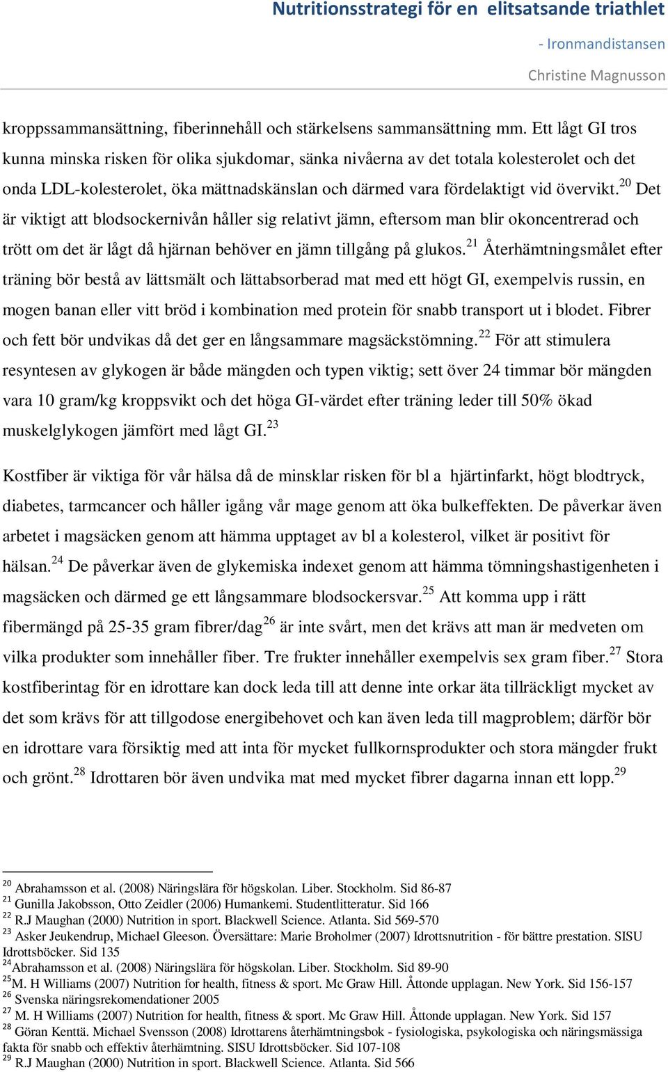 20 Det är viktigt att blodsockernivån håller sig relativt jämn, eftersom man blir okoncentrerad och trött om det är lågt då hjärnan behöver en jämn tillgång på glukos.