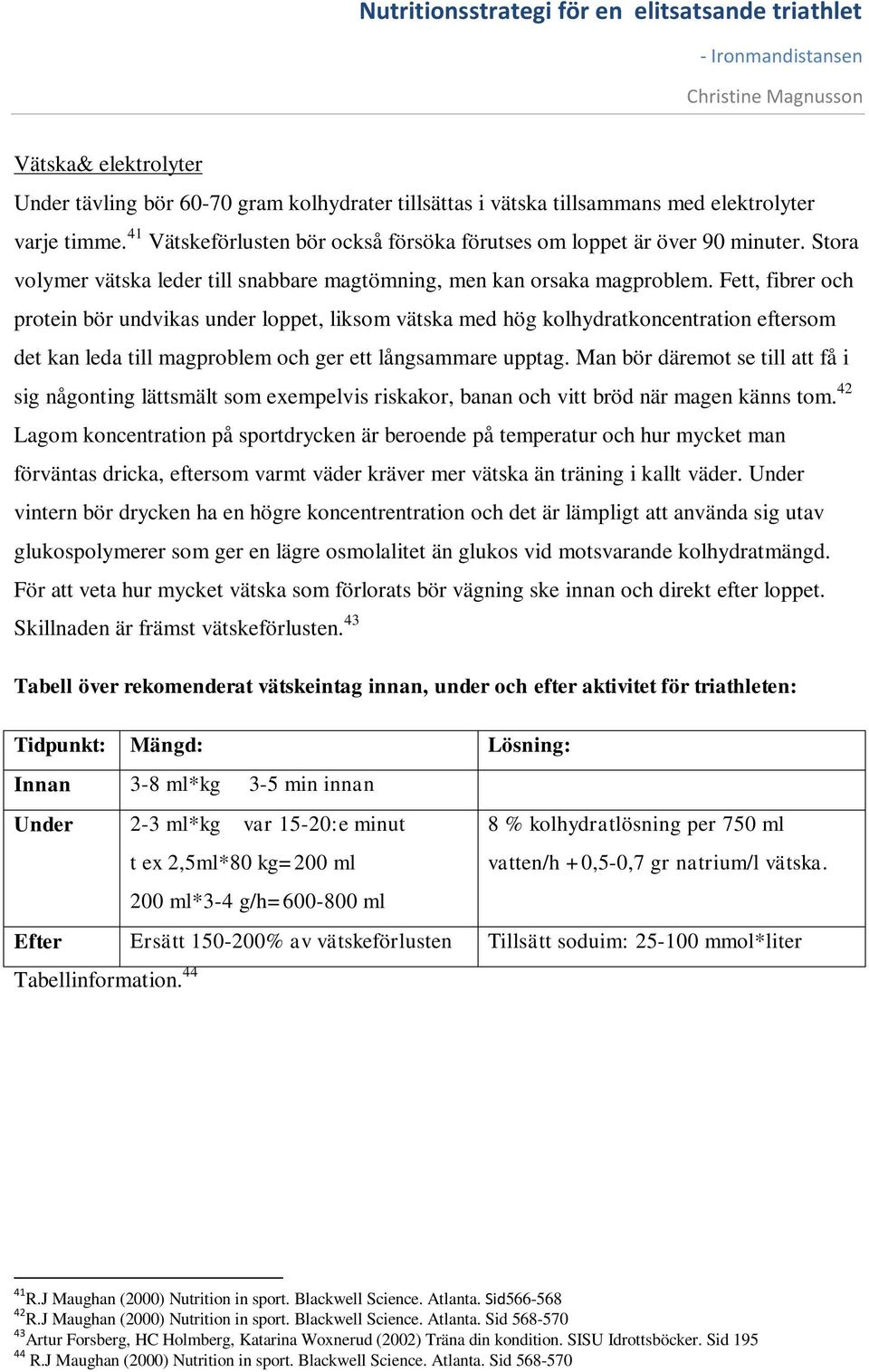 Fett, fibrer och protein bör undvikas under loppet, liksom vätska med hög kolhydratkoncentration eftersom det kan leda till magproblem och ger ett långsammare upptag.