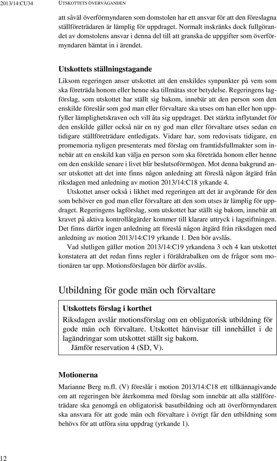 Utskottets ställningstagande Liksom regeringen anser utskottet att den enskildes synpunkter på vem som ska företräda honom eller henne ska tillmätas stor betydelse.