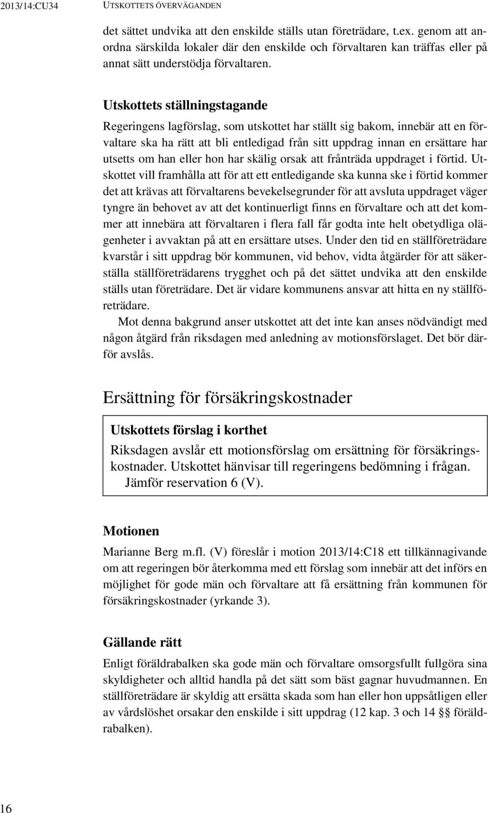 Utskottets ställningstagande Regeringens lagförslag, som utskottet har ställt sig bakom, innebär att en förvaltare ska ha rätt att bli entledigad från sitt uppdrag innan en ersättare har utsetts om