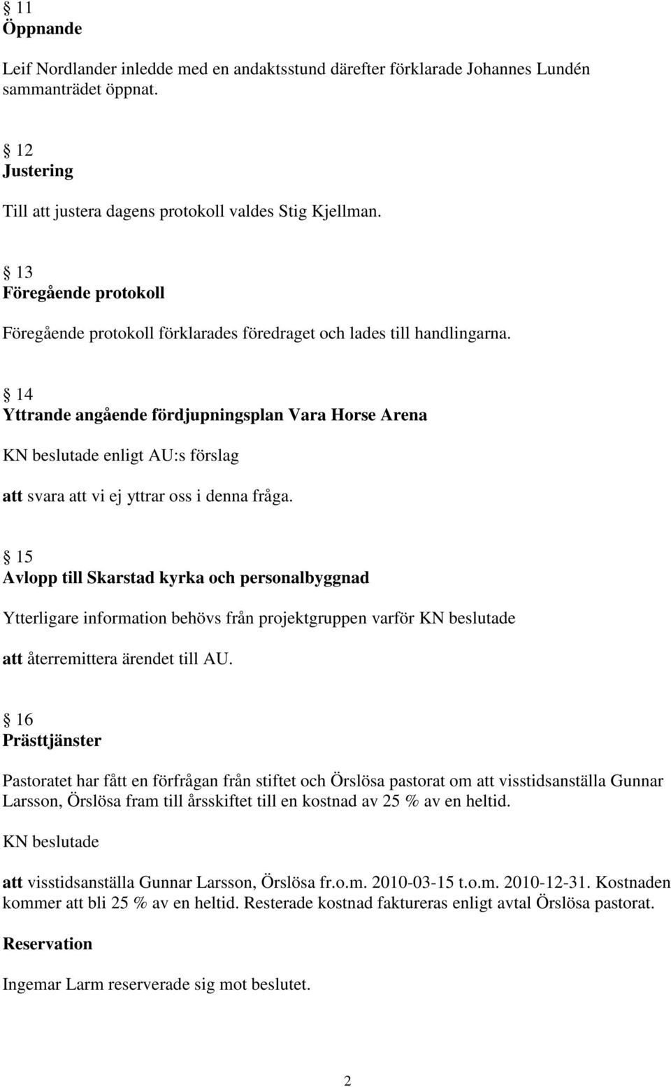 14 Yttrande angående fördjupningsplan Vara Horse Arena KN beslutade enligt AU:s förslag att svara att vi ej yttrar oss i denna fråga.