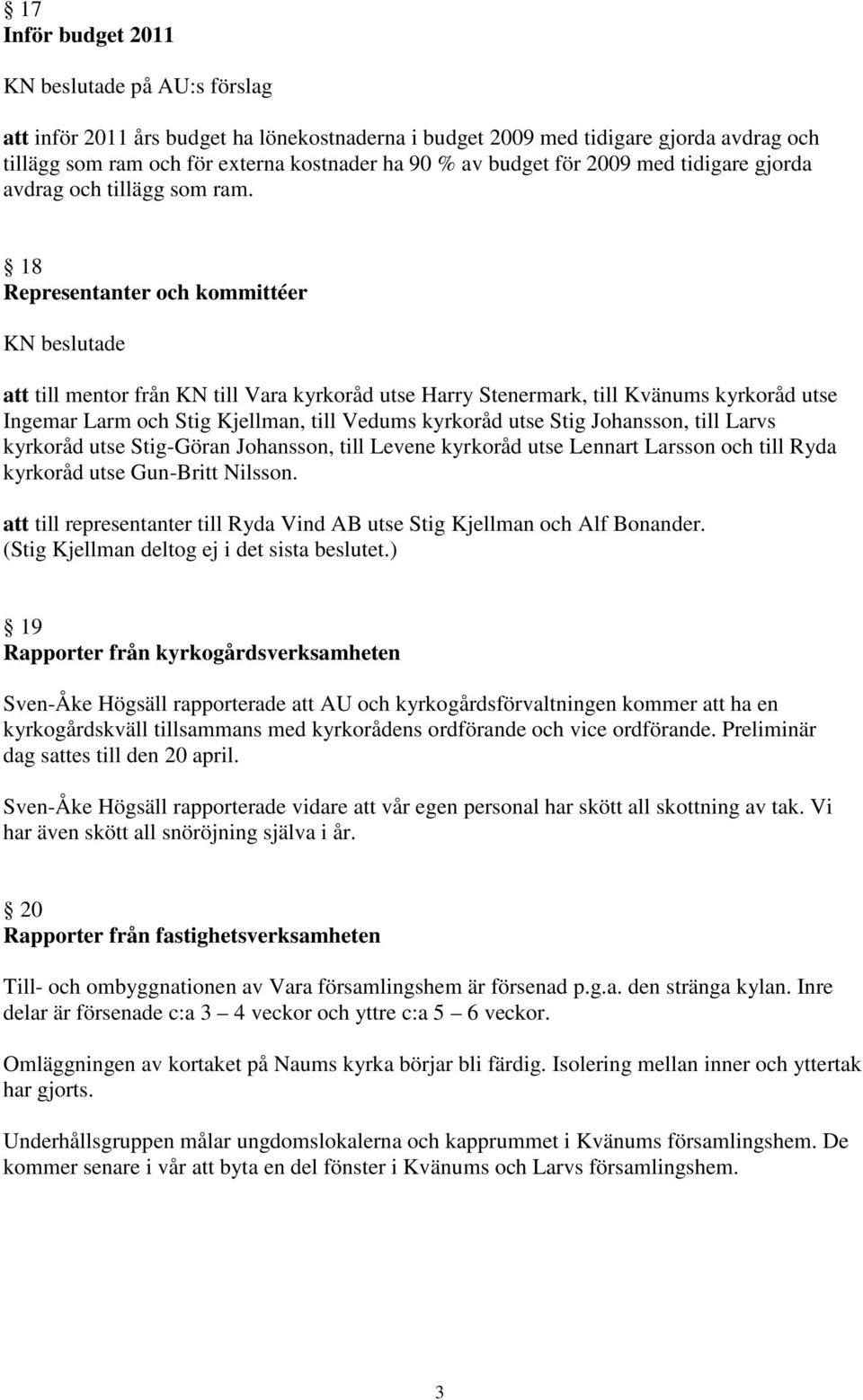 18 Representanter och kommittéer KN beslutade att till mentor från KN till Vara kyrkoråd utse Harry Stenermark, till Kvänums kyrkoråd utse Ingemar Larm och Stig Kjellman, till Vedums kyrkoråd utse