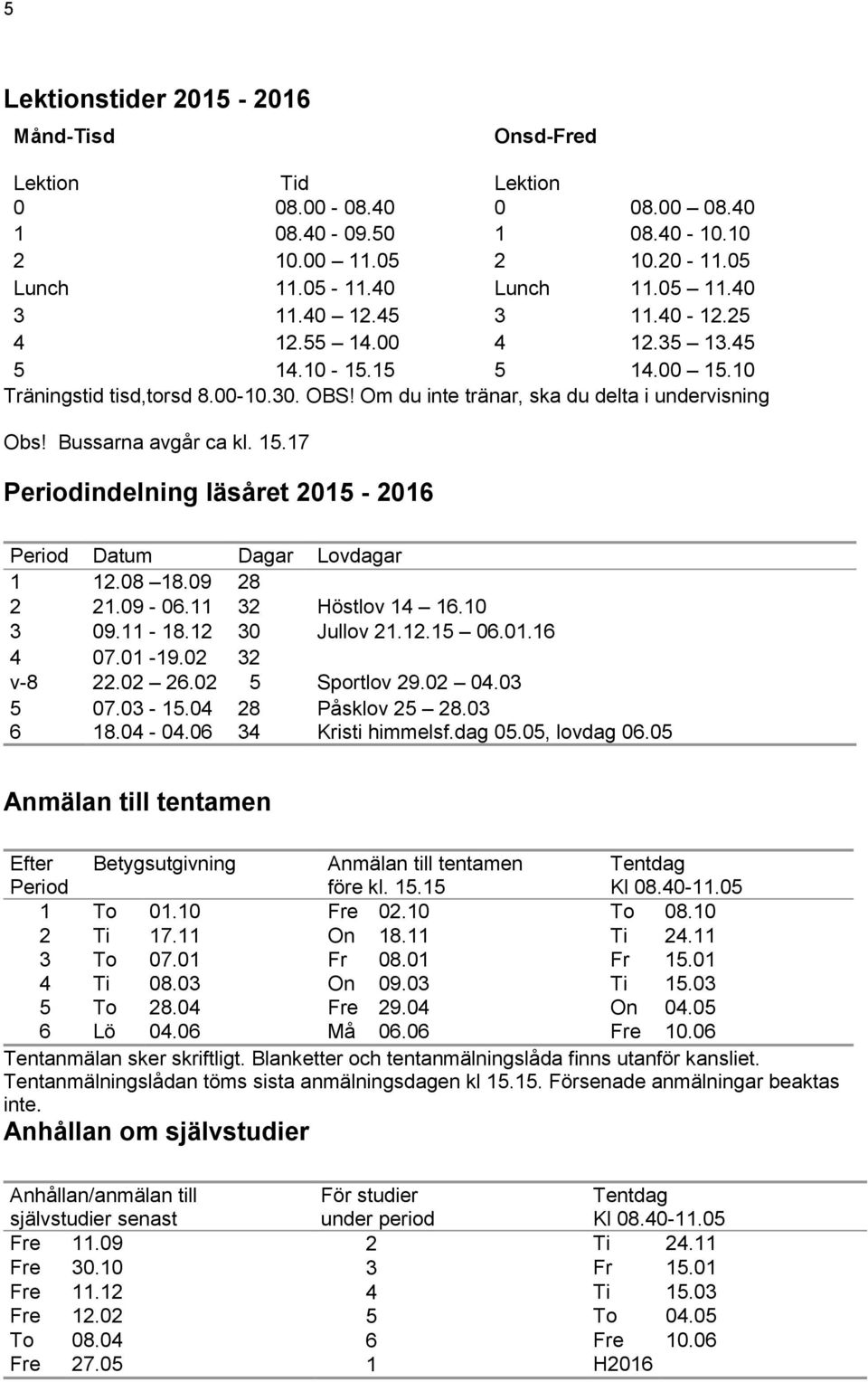 08 18.09 28 2 21.09-06.11 32 Höstlov 14 16.10 3 09.11-18.12 30 Jullov 21.12.15 06.01.16 4 07.01-19.02 32 v-8 22.02 26.02 5 Sportlov 29.02 04.03 5 07.03-15.04 28 Påsklov 25 28.03 6 18.04-04.