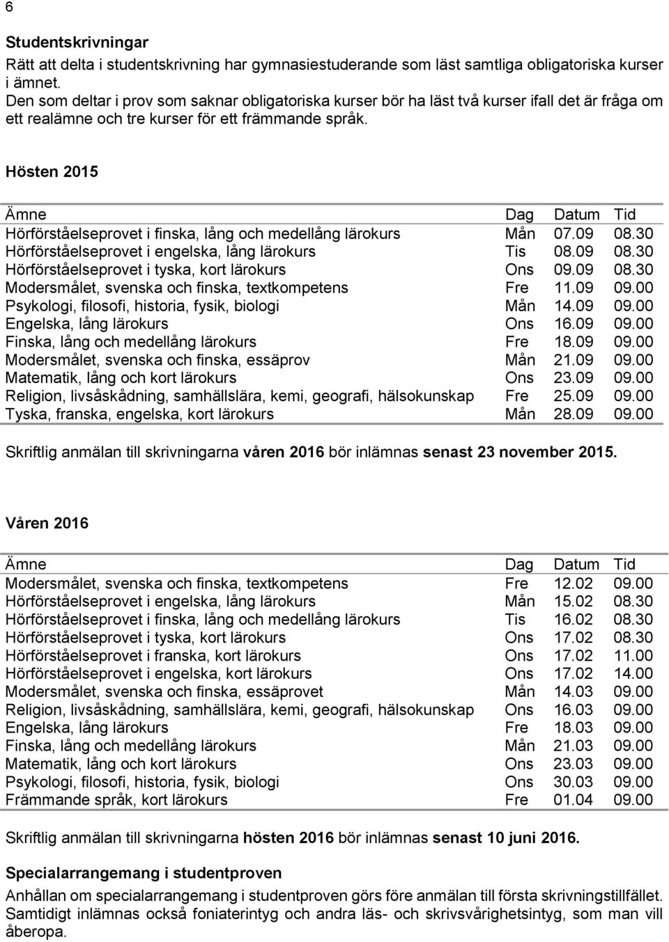 Hösten 2015 Ämne Dag Datum Tid Hörförståelseprovet i finska, lång och medellång lärokurs Hörförståelseprovet i engelska, lång lärokurs Mån Tis 07.09 08.09 08.30 08.