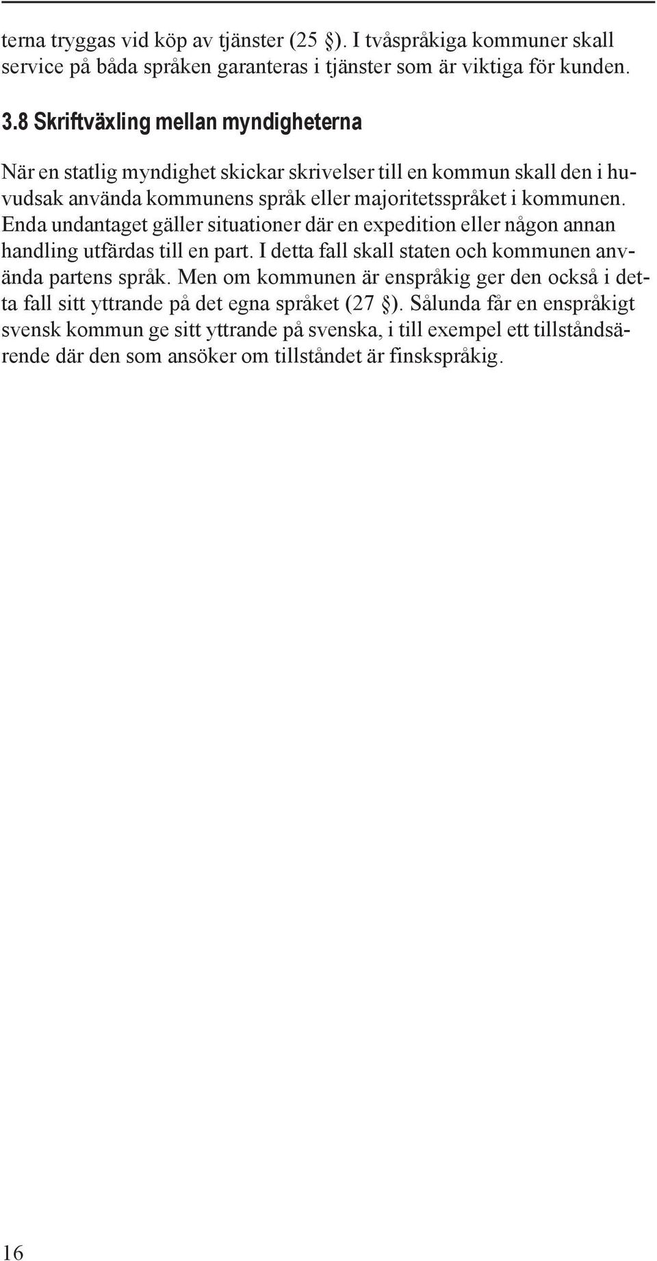 Enda undantaget gäller situationer där en expedition eller någon annan handling utfärdas till en part. I detta fall skall staten och kommunen använda partens språk.