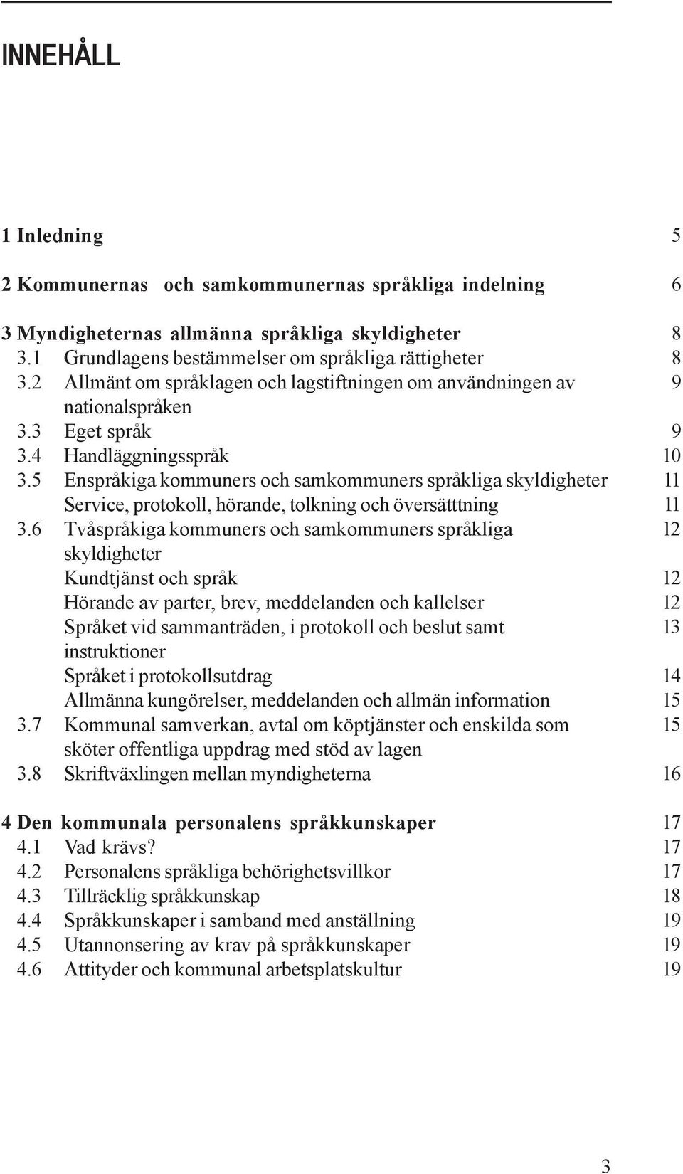 5 Enspråkiga kommuners och samkommuners språkliga skyldigheter 11 Service, protokoll, hörande, tolkning och översätttning 11 3.