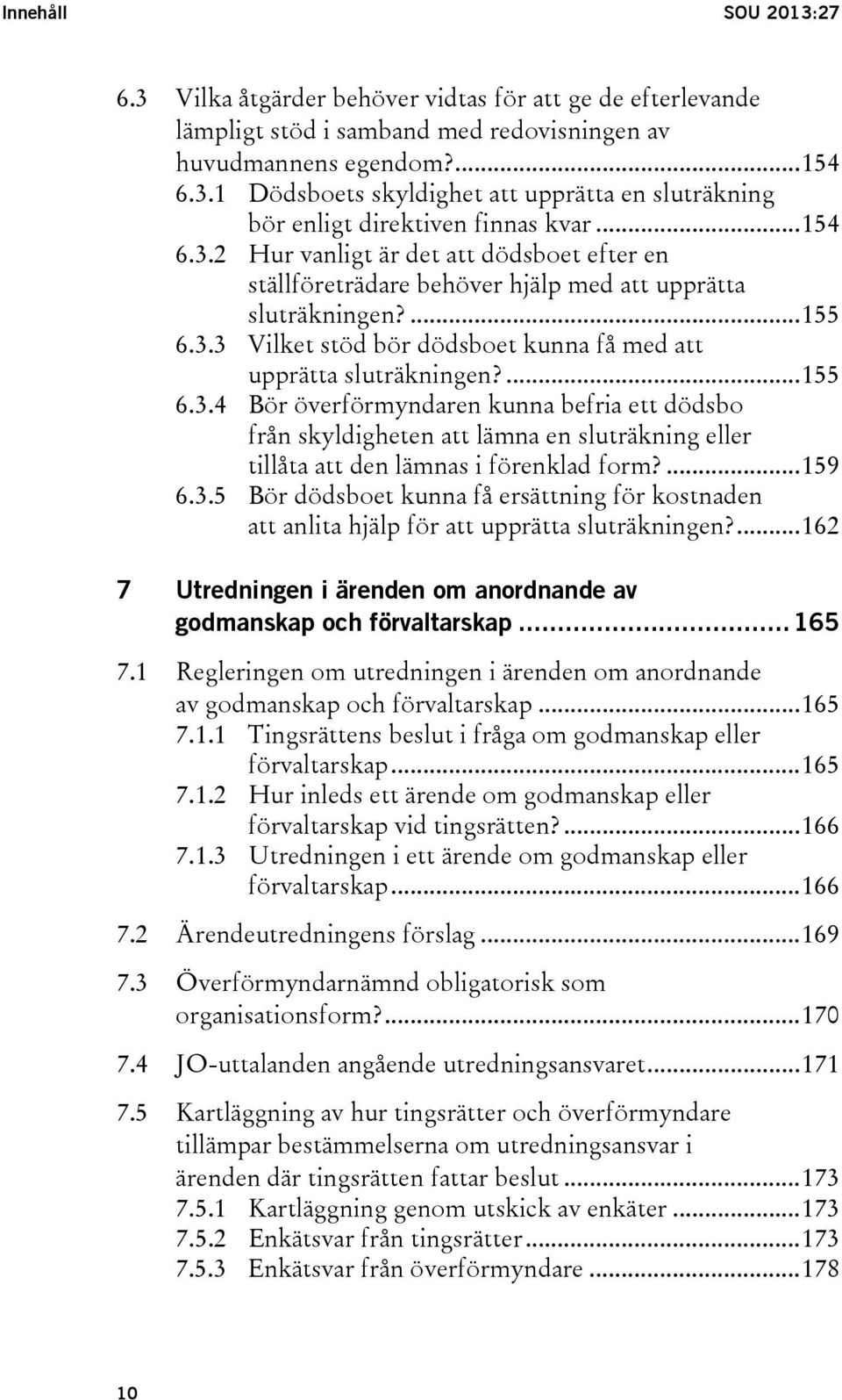 ... 155 6.3.4 Bör överförmyndaren kunna befria ett dödsbo från skyldigheten att lämna en sluträkning eller tillåta att den lämnas i förenklad form?... 159 6.3.5 Bör dödsboet kunna få ersättning för kostnaden att anlita hjälp för att upprätta sluträkningen?