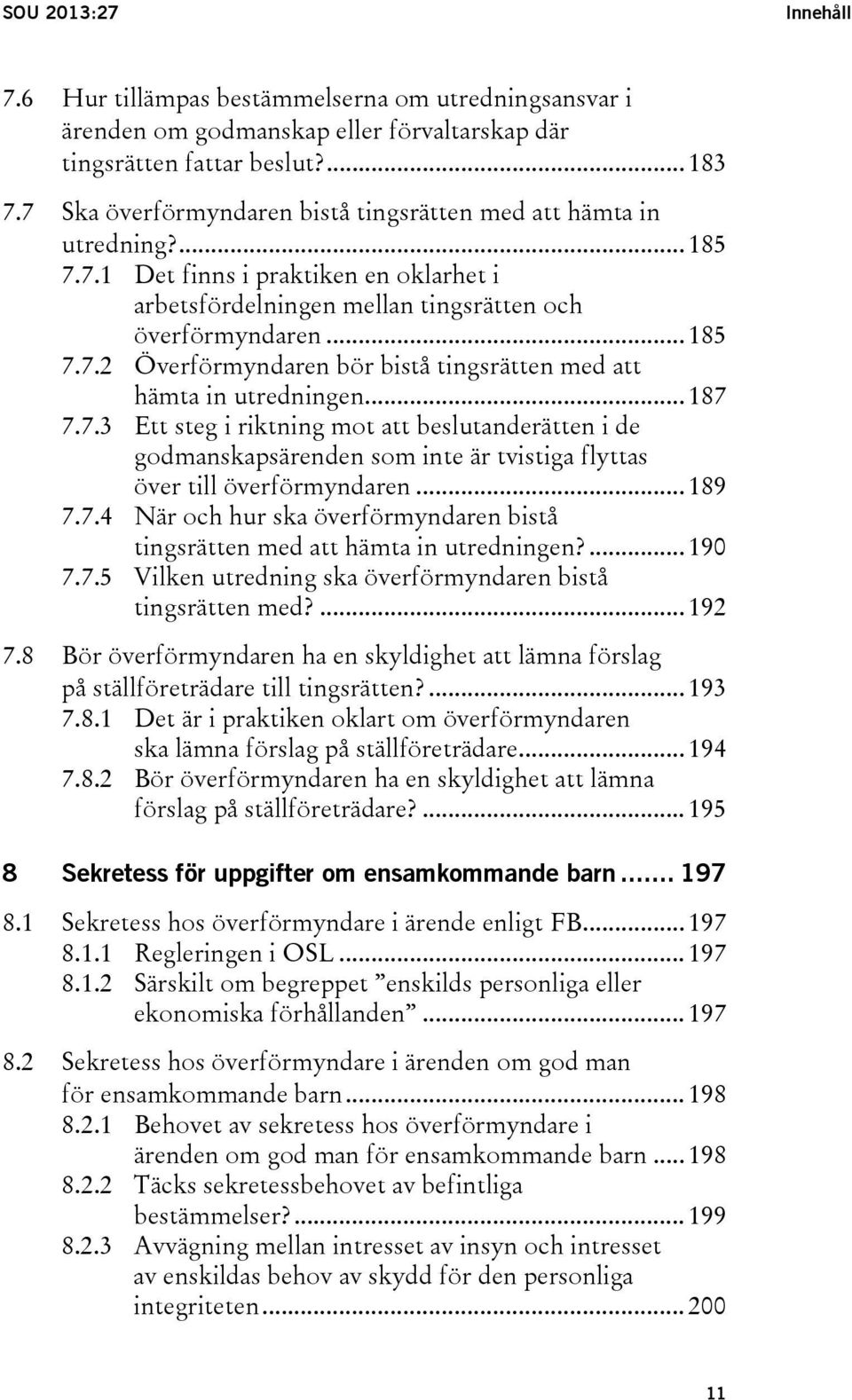 .. 187 7.7.3 Ett steg i riktning mot att beslutanderätten i de godmanskapsärenden som inte är tvistiga flyttas över till överförmyndaren... 189 7.7.4 När och hur ska överförmyndaren bistå tingsrätten med att hämta in utredningen?