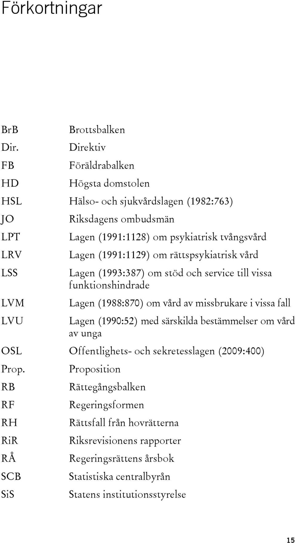 psykiatrisk tvångsvård Lagen (1991:1129) om rättspsykiatrisk vård Lagen (1993:387) om stöd och service till vissa funktionshindrade Lagen (1988:870) om vård av missbrukare