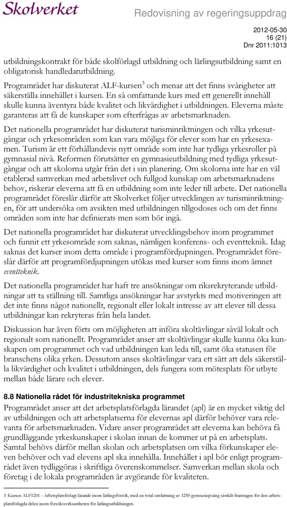 En så omfattande kurs med ett generellt innehåll skulle kunna äventyra både kvalitet och likvärdighet i utbildningen. Eleverna måste garanteras att få de kunskaper som efterfrågas av arbetsmarknaden.