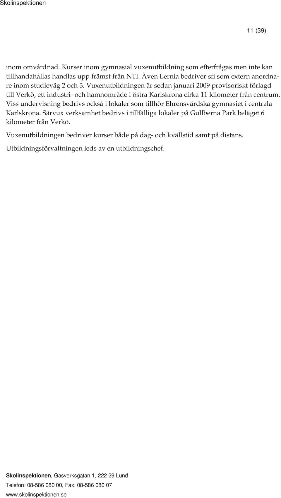 Vuxenutbildningen är sedan januari 2009 provisoriskt förlagd till Verkö, ett industri- och hamnområde i östra Karlskrona cirka 11 kilometer från centrum.