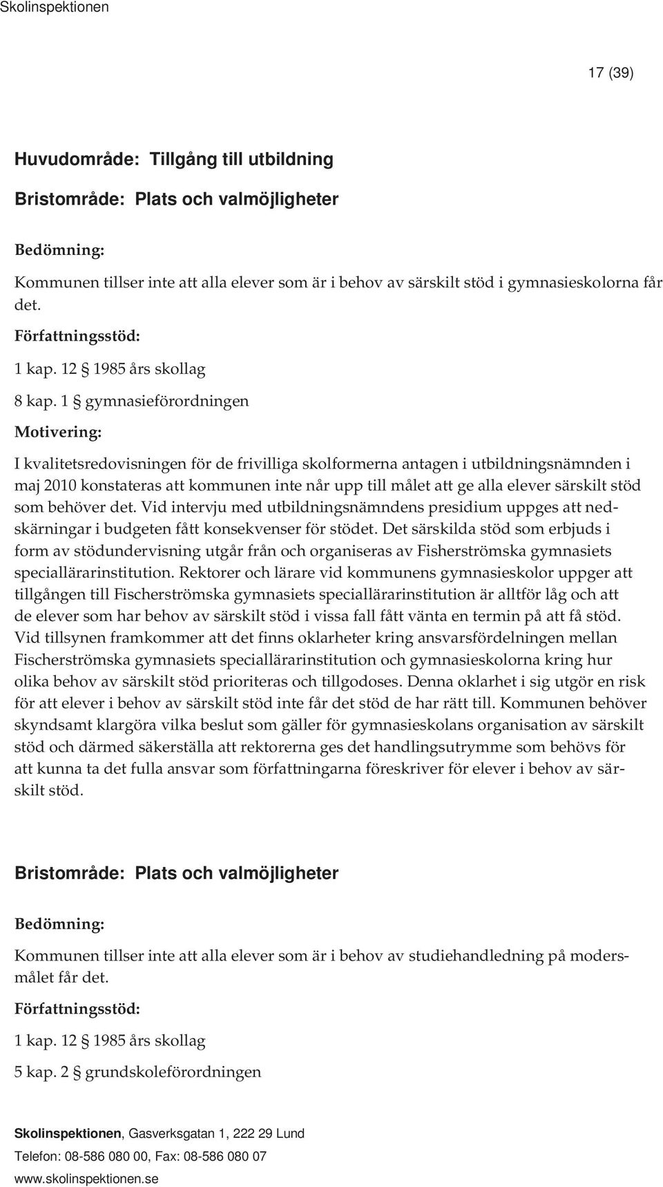 1 gymnasieförordningen Motivering: I kvalitetsredovisningen för de frivilliga skolformerna antagen i utbildningsnämnden i maj 2010 konstateras att kommunen inte når upp till målet att ge alla elever