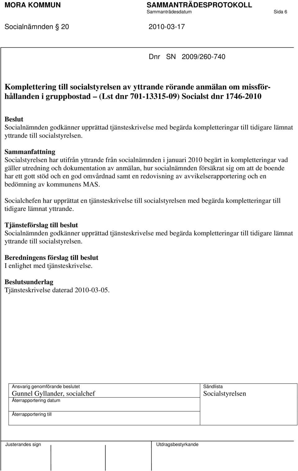 Socialstyrelsen har utifrån yttrande från socialnämnden i januari 2010 begärt in kompletteringar vad gäller utredning och dokumentation av anmälan, hur socialnämnden försäkrat sig om att de boende