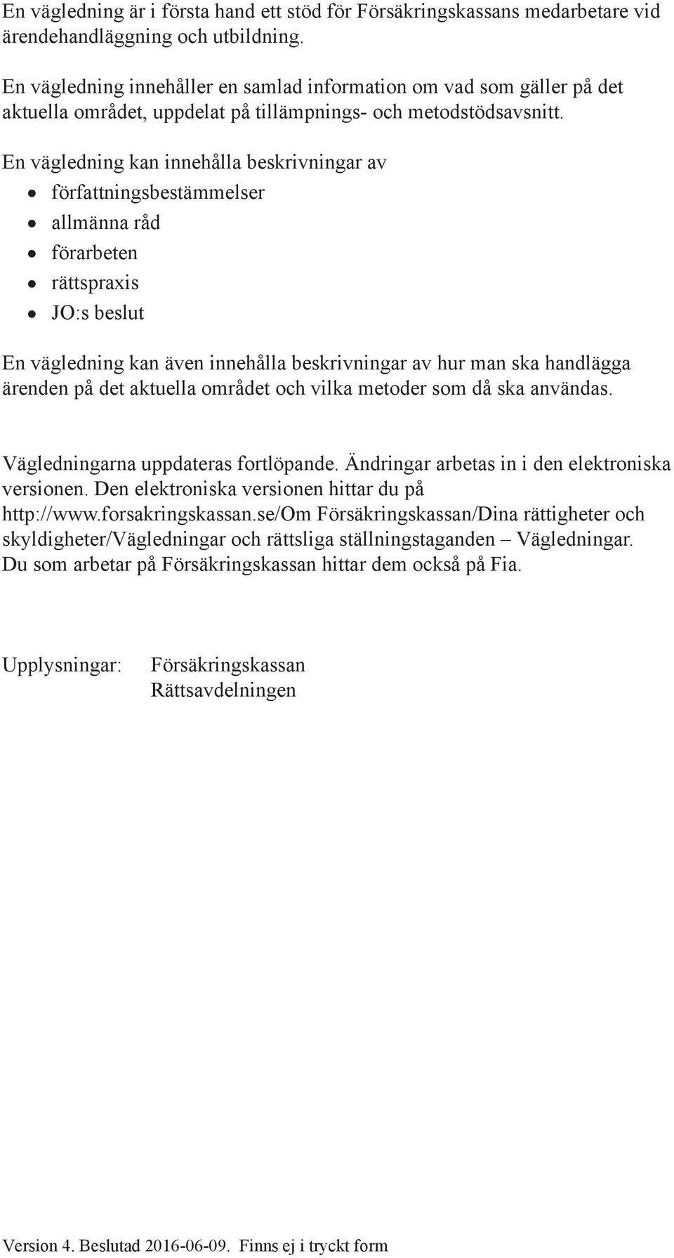 En vägledning kan innehålla beskrivningar av författningsbestämmelser allmänna råd förarbeten rättspraxis JO:s beslut En vägledning kan även innehålla beskrivningar av hur man ska handlägga ärenden