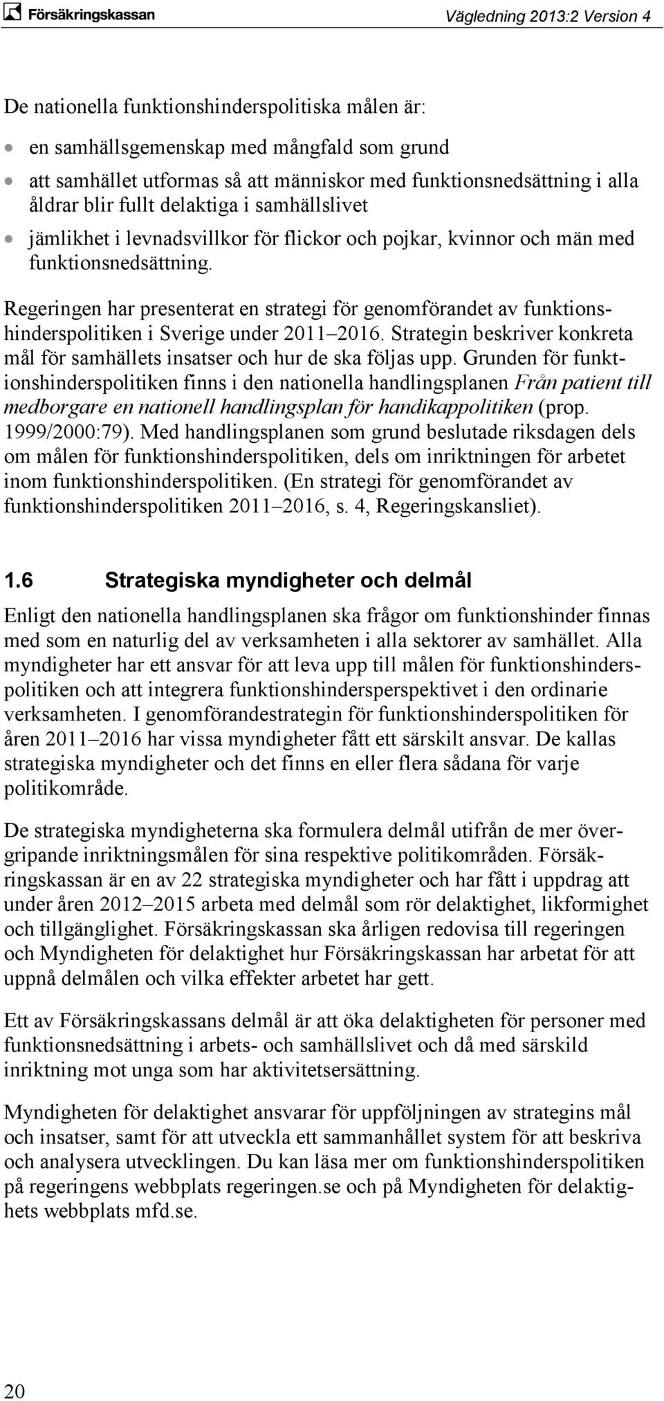 Regeringen har presenterat en strategi för genomförandet av funktionshinderspolitiken i Sverige under 2011 2016. Strategin beskriver konkreta mål för samhällets insatser och hur de ska följas upp.