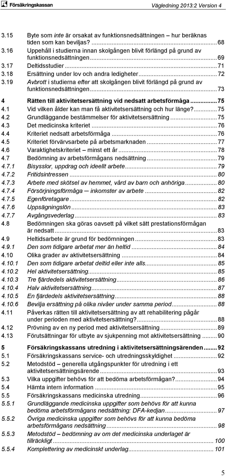 .. 73 4 Rätten till aktivitetsersättning vid nedsatt arbetsförmåga... 75 4.1 Vid vilken ålder kan man få aktivitetsersättning och hur länge?... 75 4.2 Grundläggande bestämmelser för aktivitetsersättning.